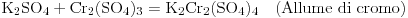 Equazione: [{\rm K_2SO_4 + Cr_2(SO_4)_3  = K_2Cr_2(SO_4)_4 }\quad \text{(Allume di cromo)}]